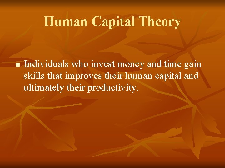 Human Capital Theory n Individuals who invest money and time gain skills that improves