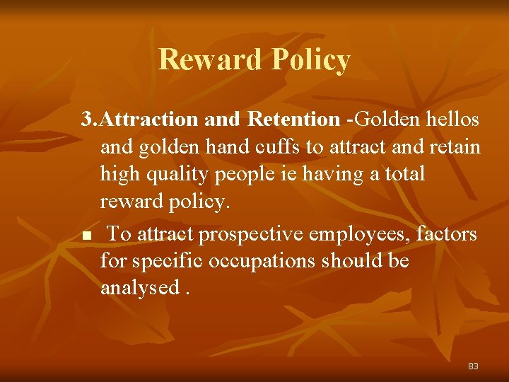 Reward Policy 3. Attraction and Retention -Golden hellos and golden hand cuffs to attract