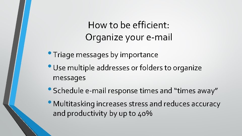 How to be efficient: Organize your e-mail • Triage messages by importance • Use