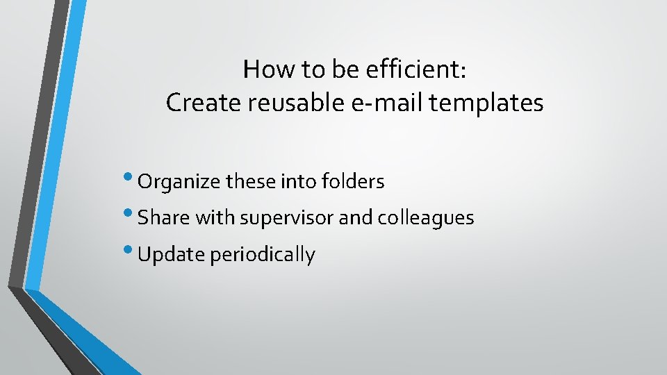 How to be efficient: Create reusable e-mail templates • Organize these into folders •