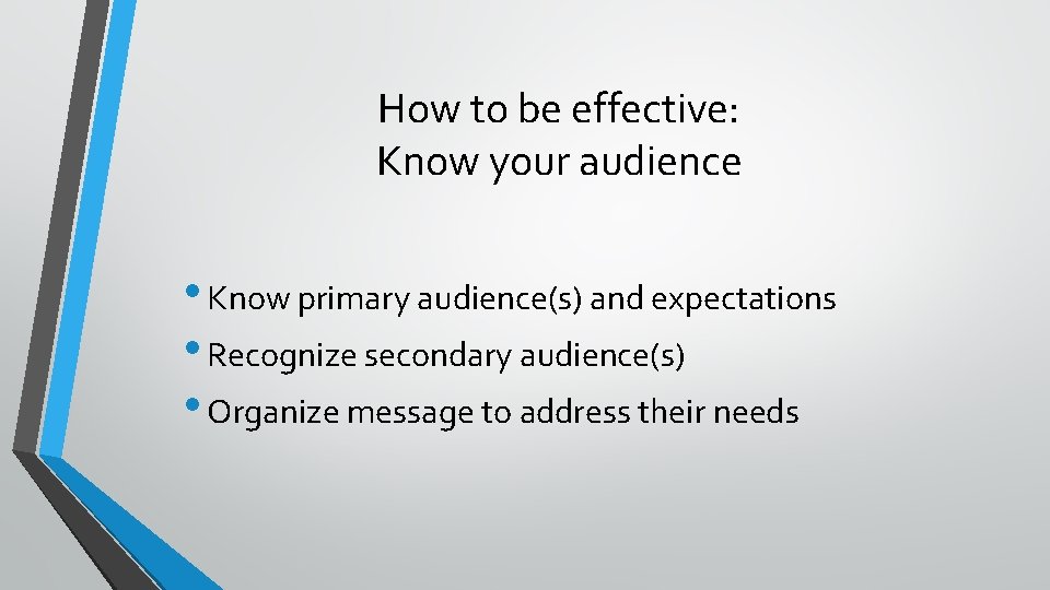 How to be effective: Know your audience • Know primary audience(s) and expectations •