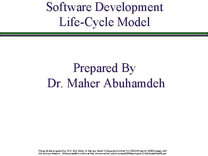 Software Development Life-Cycle Model Prepared By Dr. Maher Abuhamdeh These slides prepared by Prof.