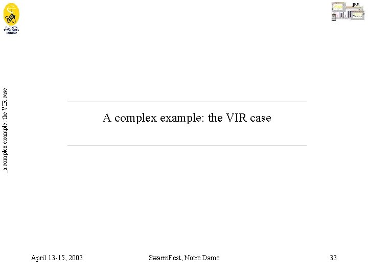 _a complex example: the VIR case _______________________________________ April 13 -15, 2003 Swarm. Fest, Notre