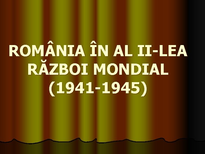 ROM NIA ÎN AL II-LEA RĂZBOI MONDIAL (1941 -1945) 