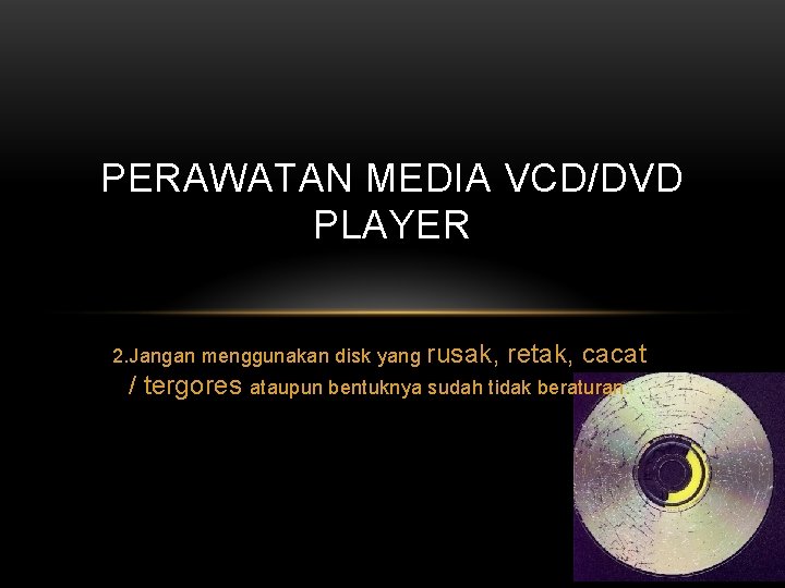 PERAWATAN MEDIA VCD/DVD PLAYER 2. Jangan menggunakan disk yang / tergores rusak, retak, cacat