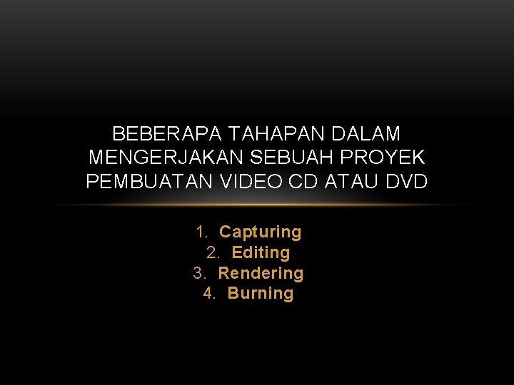 BEBERAPA TAHAPAN DALAM MENGERJAKAN SEBUAH PROYEK PEMBUATAN VIDEO CD ATAU DVD 1. Capturing 2.