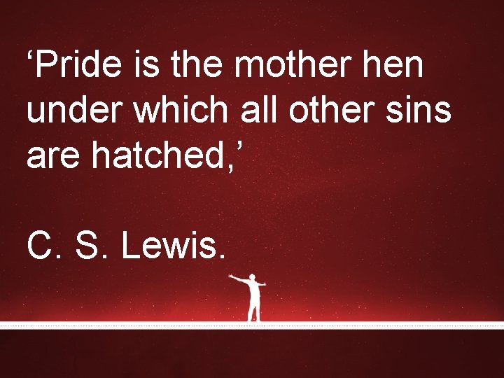 ‘Pride is the mother hen under which all other sins are hatched, ’ C. ‘Pride is the mother hen under which all other sins are hatched, ’ C.