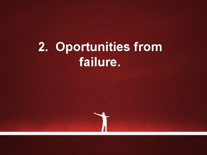 2. Oportunities from failure. 2. Oportunities from failure.