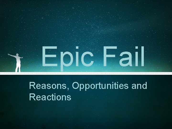 Epic Fail Reasons, Opportunities and Reactions Epic Fail Reasons, Opportunities and Reactions