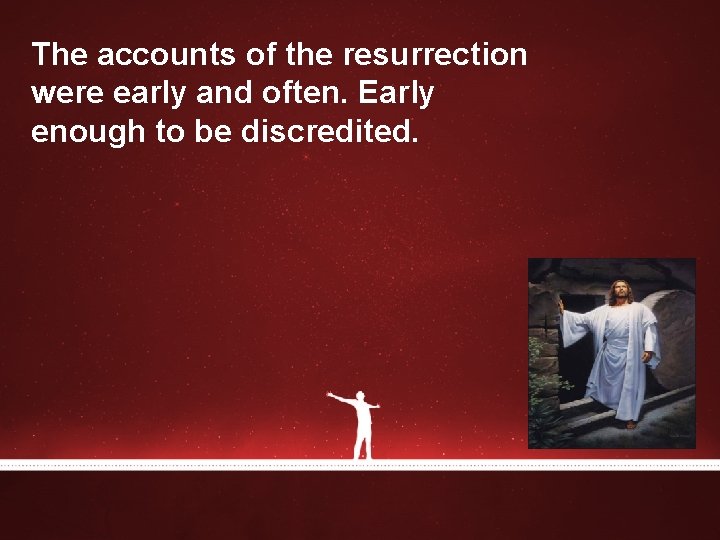 The accounts of the resurrection were early and often. Early enough to be discredited. The accounts of the resurrection were early and often. Early enough to be discredited.