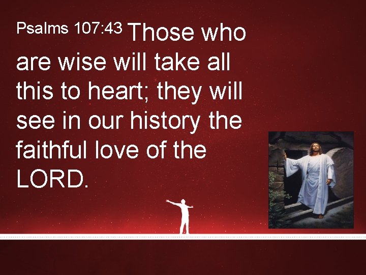 Psalms 107: 43 Those who are wise will take all this to heart; they Psalms 107: 43 Those who are wise will take all this to heart; they