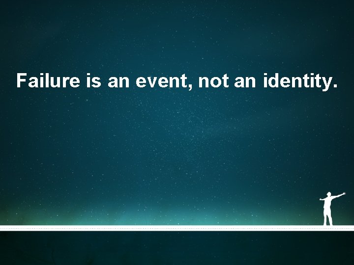 Failure is an event, not an identity. Failure is an event, not an identity.