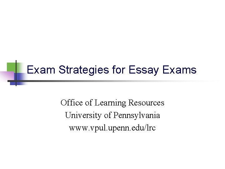 Exam Strategies for Essay Exams Office of Learning Resources University of Pennsylvania www. vpul.