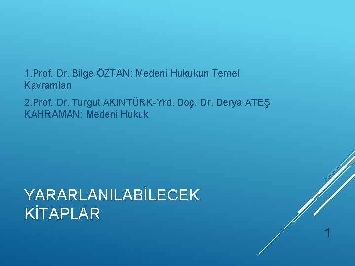 1. Prof. Dr. Bilge ÖZTAN: Medeni Hukukun Temel Kavramları 2. Prof. Dr. Turgut AKINTÜRK-Yrd.