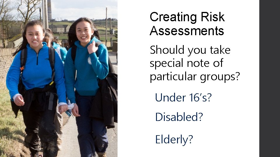 Creating Risk Assessments Should you take special note of particular groups? Under 16’s? Disabled?