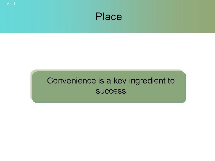 16 -11 Place Convenience is a key ingredient to success © 2007 Mc. Graw-Hill