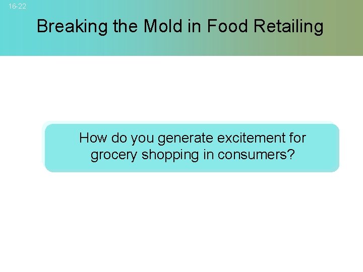 16 -22 Breaking the Mold in Food Retailing How do you generate excitement for