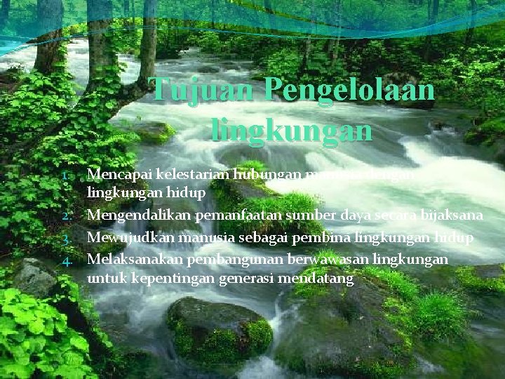 Tujuan Pengelolaan lingkungan Mencapai kelestarian hubungan manusia dengan lingkungan hidup 2. Mengendalikan pemanfaatan sumber