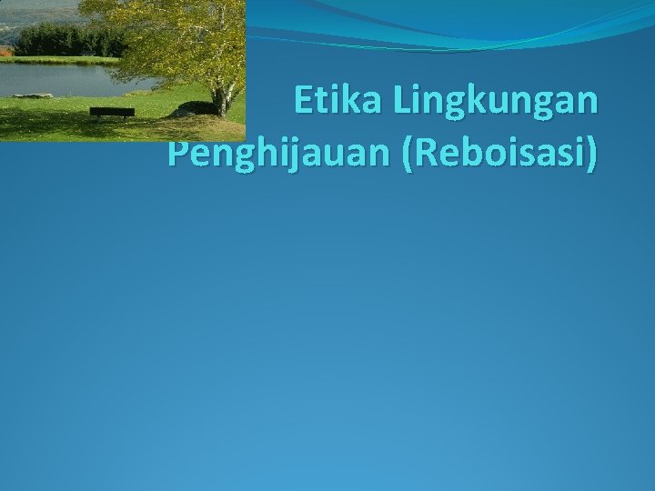 Etika Lingkungan Penghijauan (Reboisasi) 