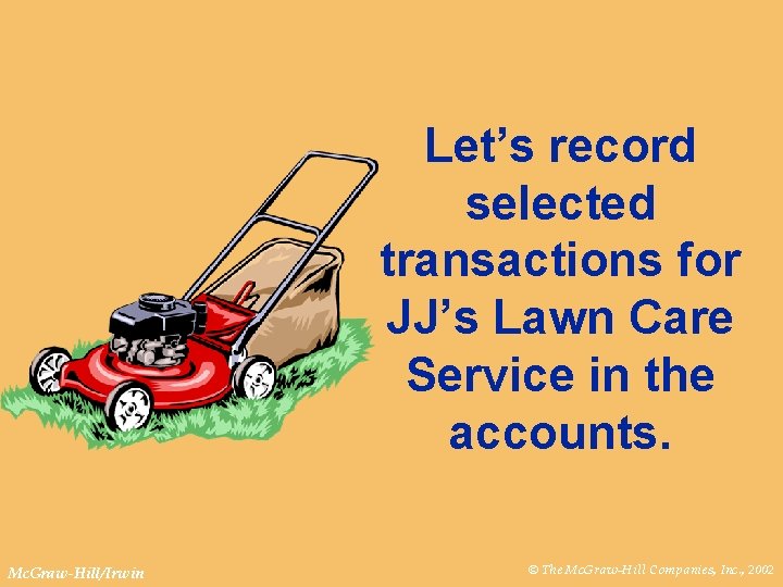Let’s record selected transactions for JJ’s Lawn Care Service in the accounts. Mc. Graw-Hill/Irwin