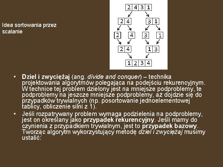 Idea sortowania przez scalanie • Dziel i zwyciężaj (ang. divide and conquer) – technika