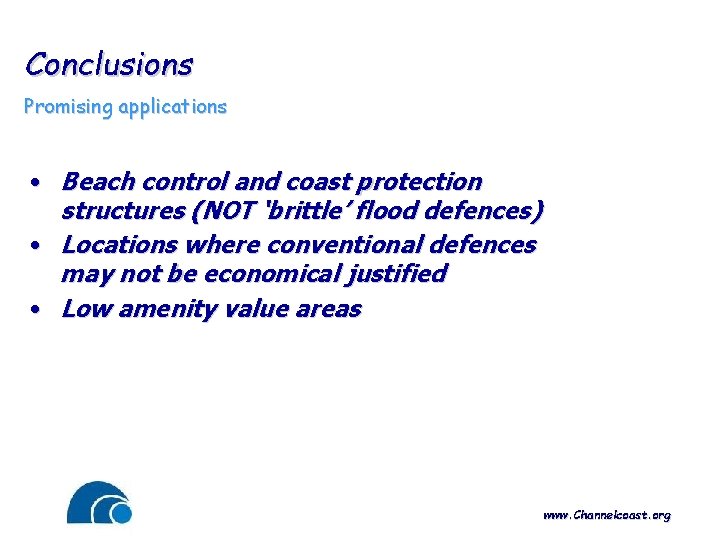 Conclusions Promising applications • Beach control and coast protection structures (NOT ‘brittle’ flood defences)
