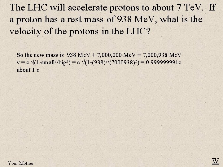 The LHC will accelerate protons to about 7 Te. V. If a proton has