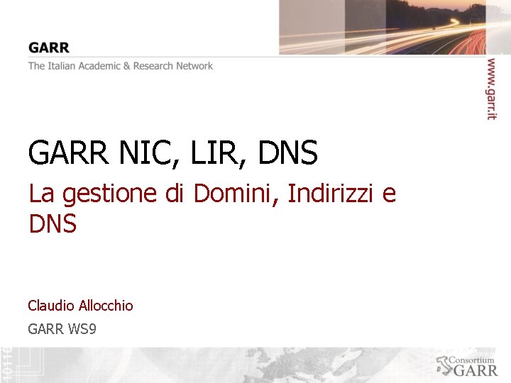 GARR NIC, LIR, DNS La gestione di Domini, Indirizzi e DNS Claudio Allocchio GARR