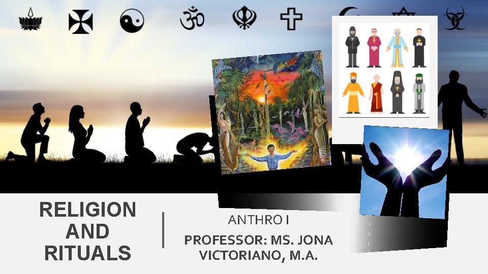 RELIGION AND RITUALS ANTHRO I PROFESSOR: MS. JONA VICTORIANO, M. A. 