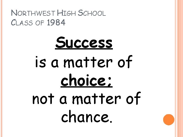 NORTHWEST HIGH SCHOOL CLASS OF 1984 Success is a matter of choice; not a