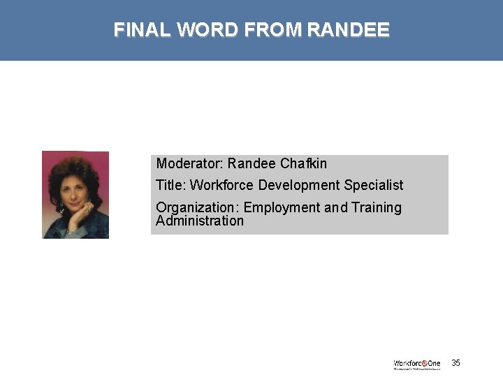 FINAL WORD FROM RANDEE Moderator: Randee Chafkin Title: Workforce Development Specialist Organization: Employment and