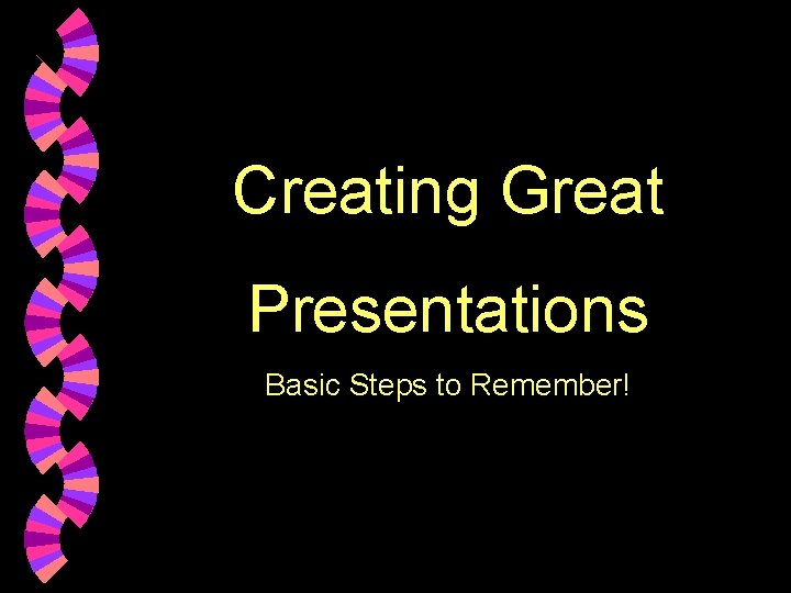 Creating Great Presentations Basic Steps to Remember! 