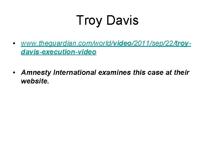 Troy Davis • www. theguardian. com/world/video/2011/sep/22/troydavis-execution-video • Amnesty International examines this case at their