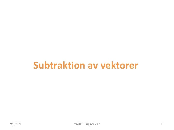 Subtraktion av vektorer 9/8/2021 tanja 0615@gmail. com 13 