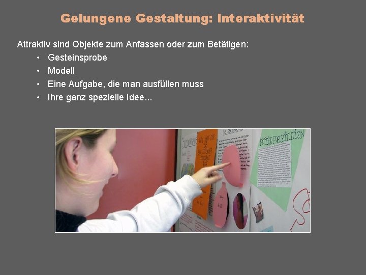 Gelungene Gestaltung: Interaktivität Attraktiv sind Objekte zum Anfassen oder zum Betätigen: • Gesteinsprobe •