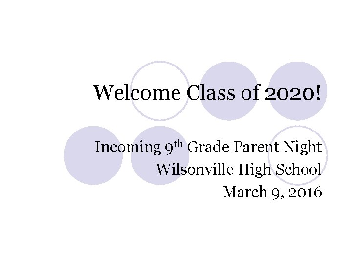 Welcome Class of 2020! Incoming 9 th Grade Parent Night Wilsonville High School March Welcome Class of 2020! Incoming 9 th Grade Parent Night Wilsonville High School March