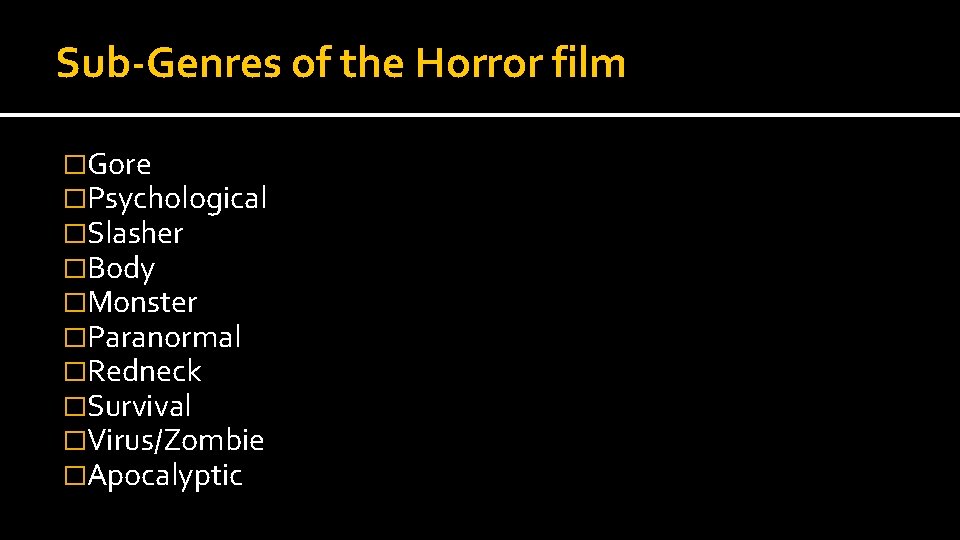 Sub-Genres of the Horror film �Gore �Psychological �Slasher �Body �Monster �Paranormal �Redneck �Survival �Virus/Zombie