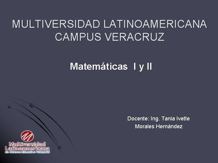 MULTIVERSIDAD LATINOAMERICANA CAMPUS VERACRUZ Matemáticas I y II Docente: Ing. Tania Ivette Morales Hernández