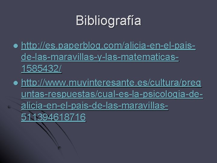 Bibliografía http: //es. paperblog. com/alicia-en-el-paisde-las-maravillas-y-las-matematicas 1585432/ l http: //www. muyinteresante. es/cultura/preg untas-respuestas/cual-es-la-psicologia-dealicia-en-el-pais-de-las-maravillas 511394618716 l