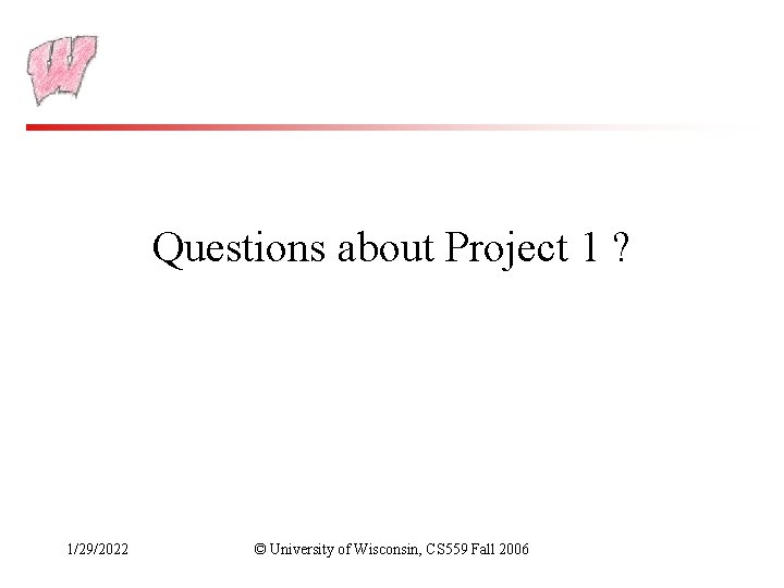 Questions about Project 1 ? 1/29/2022 © University of Wisconsin, CS 559 Fall 2006