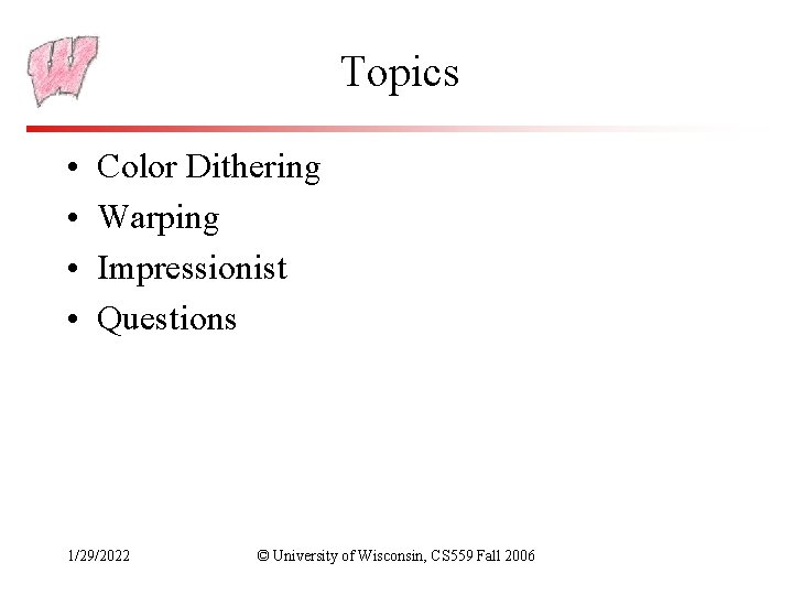 Topics • • Color Dithering Warping Impressionist Questions 1/29/2022 © University of Wisconsin, CS