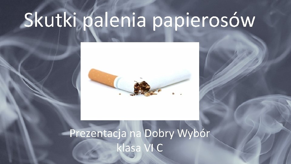 Skutki palenia papierosów Prezentacja na Dobry Wybór klasa VI C 