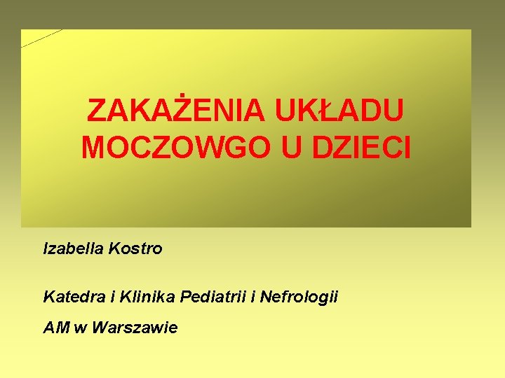 ZAKAŻENIA UKŁADU MOCZOWGO U DZIECI Izabella Kostro Katedra i Klinika Pediatrii i Nefrologii AM