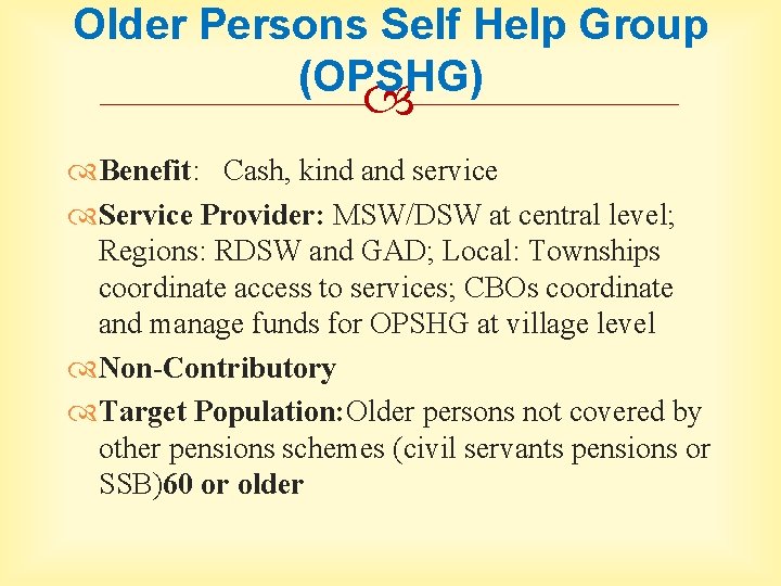 Older Persons Self Help Group (OPSHG) Benefit: Cash, kind and service Service Provider: MSW/DSW