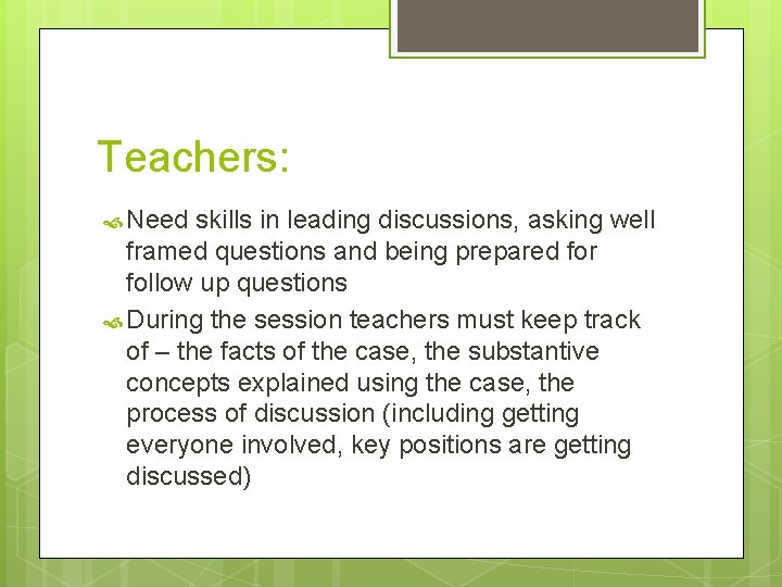 Teachers: Need skills in leading discussions, asking well framed questions and being prepared for