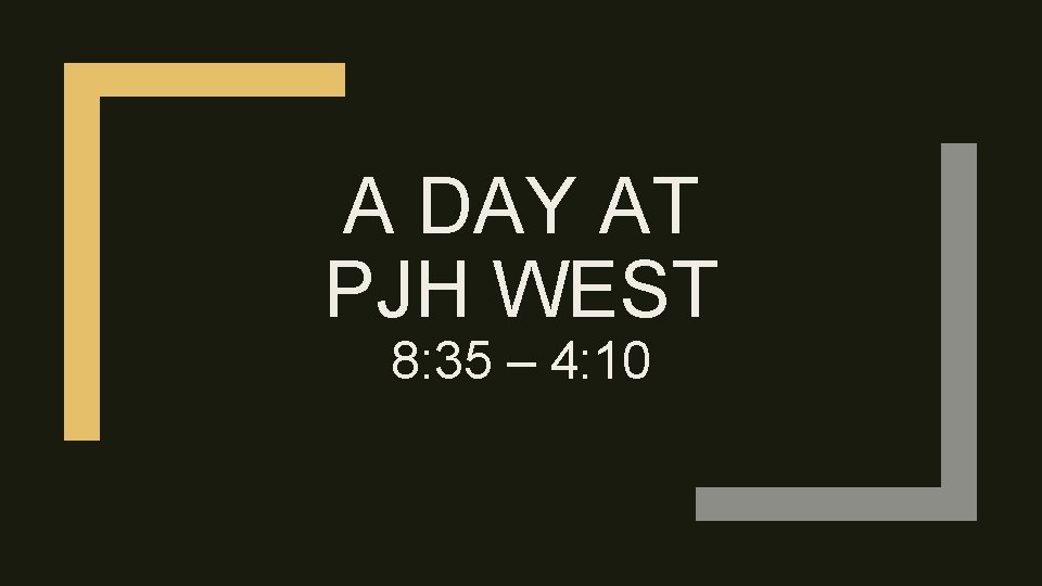 A DAY AT PJH WEST 8: 35 – 4: 10 