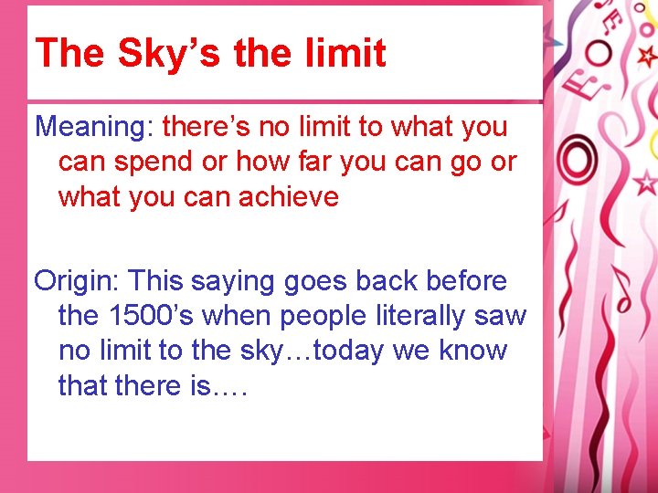 The Sky’s the limit Meaning: there’s no limit to what you can spend or