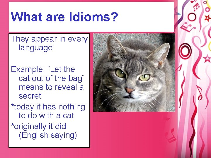 What are Idioms? They appear in every language. Example: “Let the cat out of