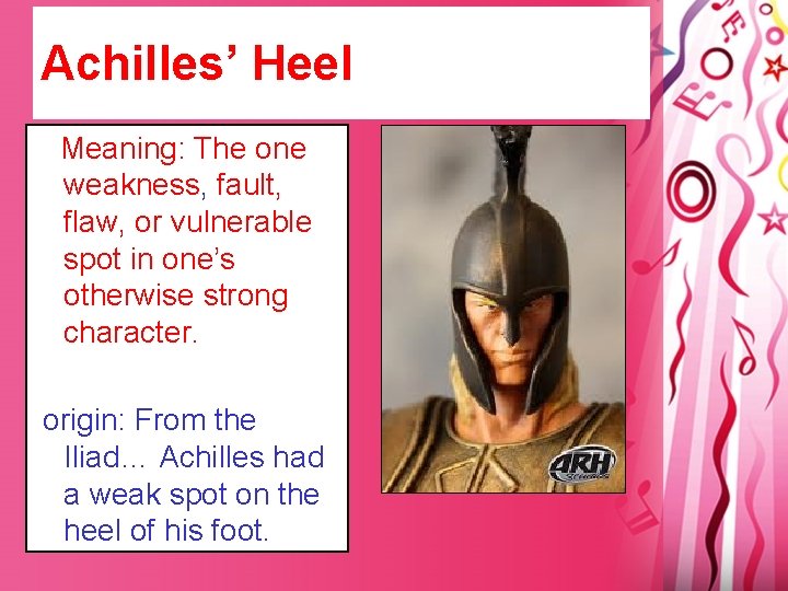 Achilles’ Heel Meaning: The one weakness, fault, flaw, or vulnerable spot in one’s otherwise