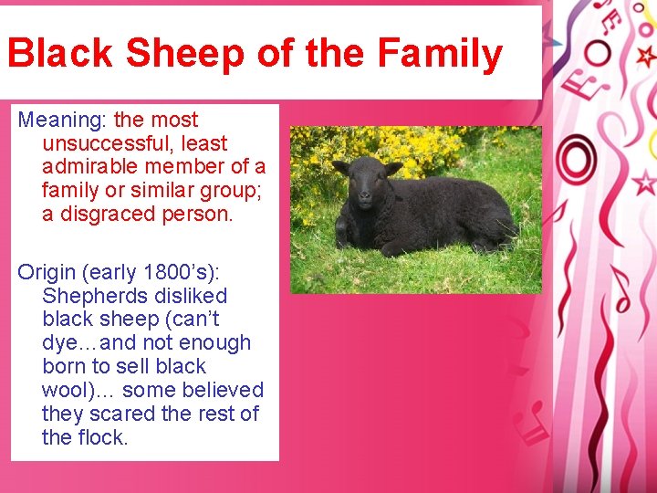 Black Sheep of the Family Meaning: the most unsuccessful, least admirable member of a